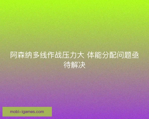 阿森纳多线作战压力大 体能分配问题亟待解决