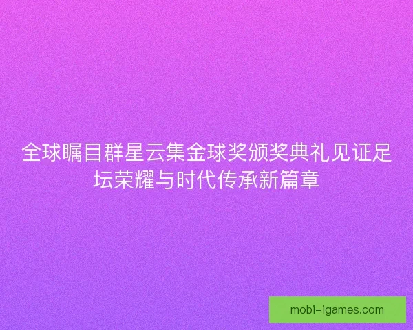 全球瞩目群星云集金球奖颁奖典礼见证足坛荣耀与时代传承新篇章