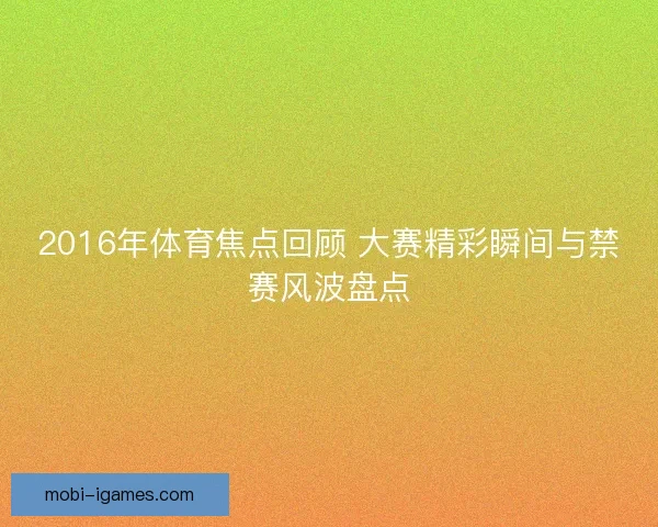 2016年体育焦点回顾 大赛精彩瞬间与禁赛风波盘点