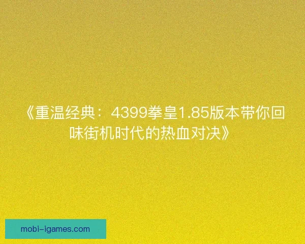 《重温经典:4399拳皇1.85版本带你回味街机时代的热血对决》 《重温经典:4399拳皇1.85版本带你回味街机时代的热血对决》