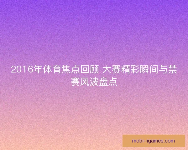 2016年体育焦点回顾 大赛精彩瞬间与禁赛风波盘点