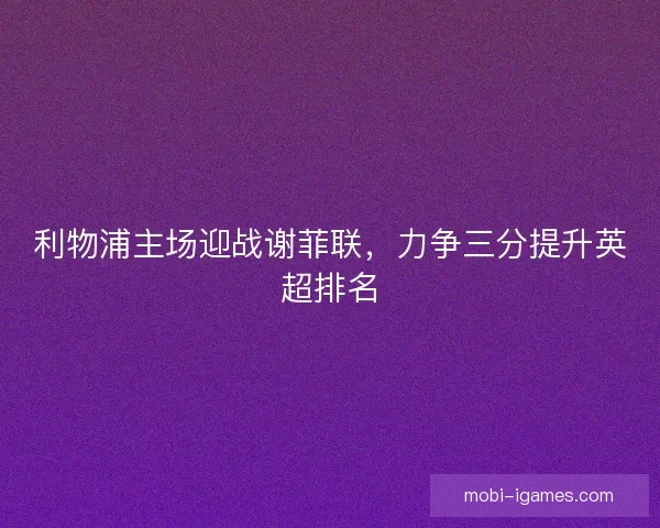 利物浦主场迎战谢菲联，力争三分提升英超排名