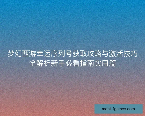 梦幻西游幸运序列号获取攻略与激活技巧全解析新手必看指南实用篇