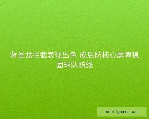 蒋圣龙拦截表现出色 成后防核心屏障稳固球队防线