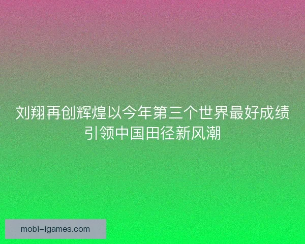 刘翔再创辉煌以今年第三个世界最好成绩引领中国田径新风潮