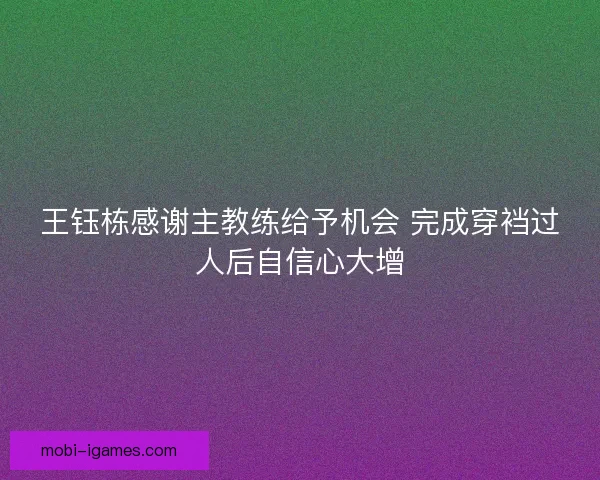 王钰栋感谢主教练给予机会 完成穿裆过人后自信心大增