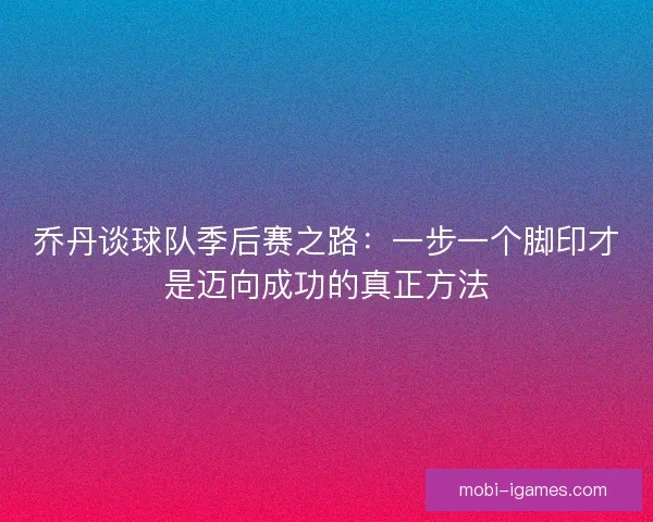 乔丹谈球队季后赛之路：一步一个脚印才是迈向成功的真正方法