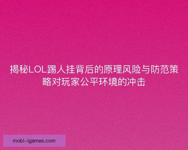 揭秘LOL踢人挂背后的原理风险与防范策略对玩家公平环境的冲击